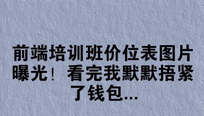 前端培训班价位表图片曝光！看完我默默捂紧了钱包...