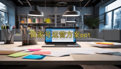 百家号运营方案ppt_百家号运营方案PPT制作