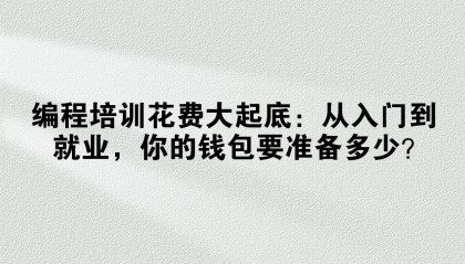 编程培训花费大起底：从入门到就业，你的钱包要准备多少？