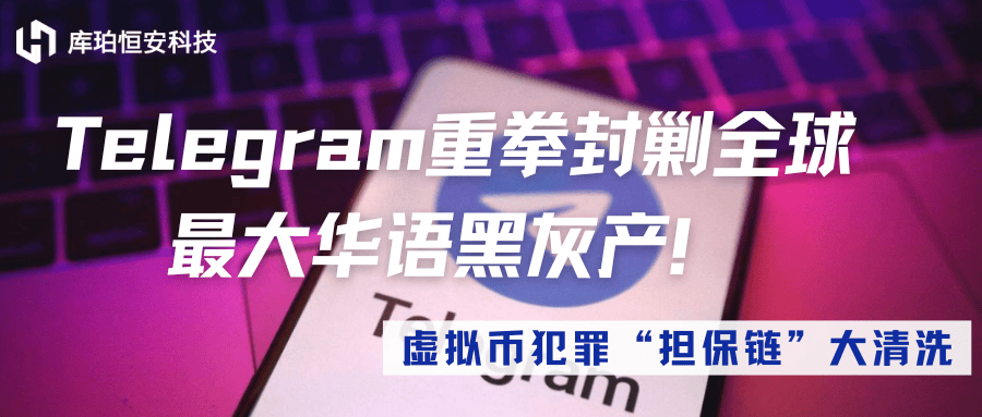 Telegram重拳封剿全球最大华语黑灰产！虚拟币犯罪"担保链"大清洗！