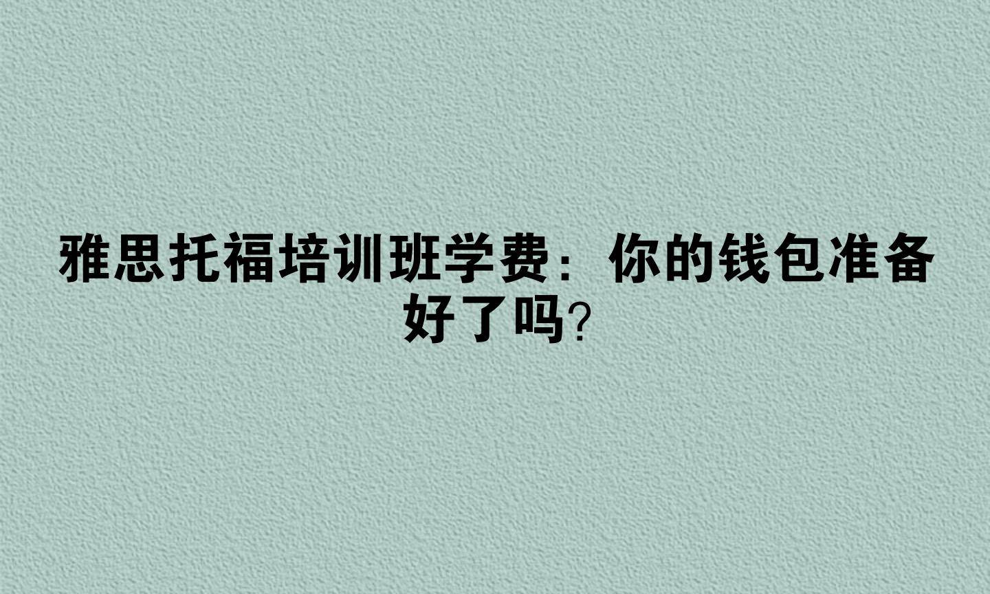 雅思托福培训班学费：你的钱包准备好了吗？