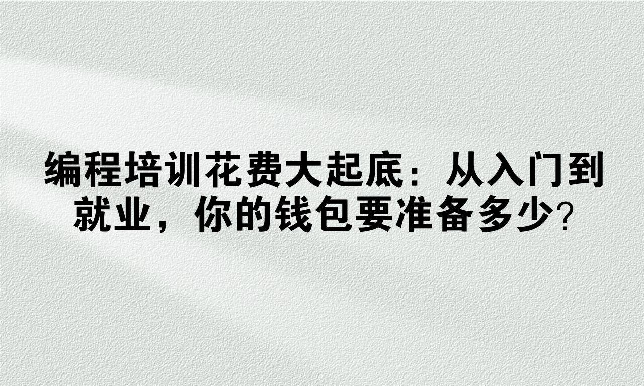 编程培训花费大起底：从入门到就业，你的钱包要准备多少？