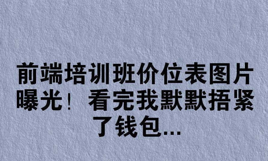 前端培训班价位表图片曝光！看完我默默捂紧了钱包...